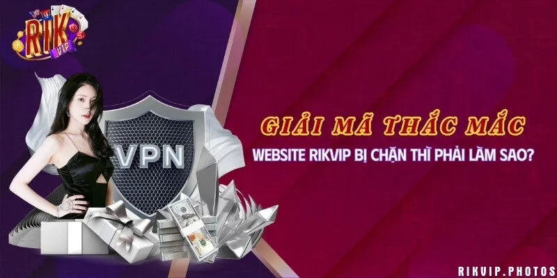 Giải mã thắc mắc: Website Rikvip bị chặn thì phải làm sao?