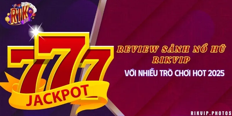 Review sảnh nổ hũ Rikvip với nhiều trò chơi hot 2025