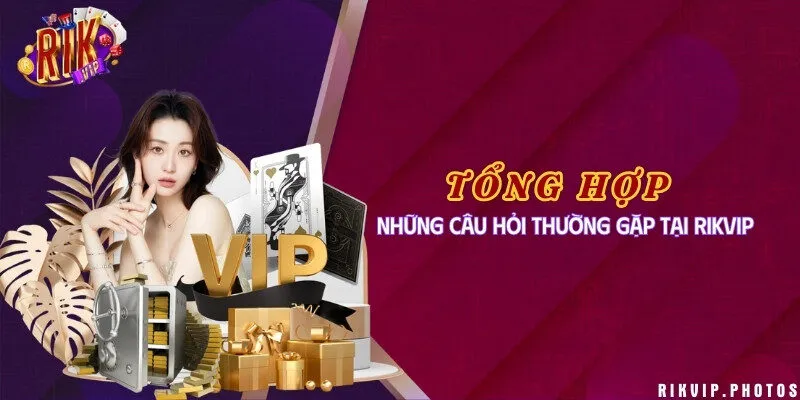 Tổng hợp những câu hỏi thường gặp tại Rikvip